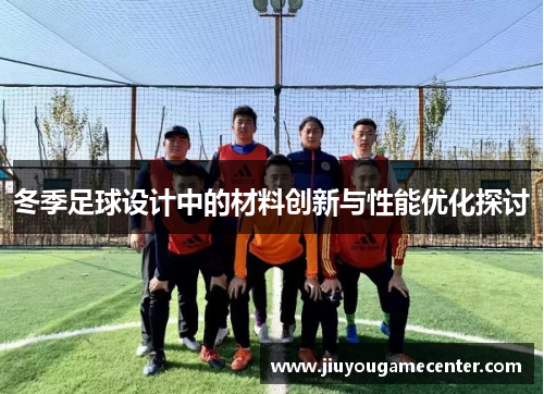 冬季足球设计中的材料创新与性能优化探讨
