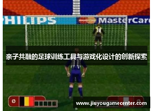 亲子共融的足球训练工具与游戏化设计的创新探索