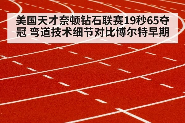 美国天才奈顿钻石联赛19秒65夺冠 弯道技术细节对比博尔特早期