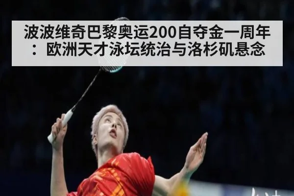波波维奇巴黎奥运200自夺金一周年：欧洲天才泳坛统治与洛杉矶悬念