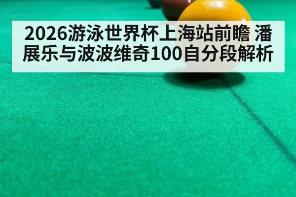2026游泳世界杯上海站前瞻 潘展乐与波波维奇100自分段解析