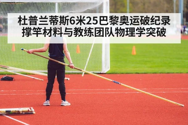 杜普兰蒂斯6米25巴黎奥运破纪录 撑竿材料与教练团队物理学突破