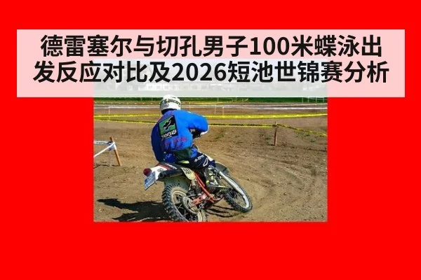 德雷塞尔与切孔男子100米蝶泳出发反应对比及2026短池世锦赛分析