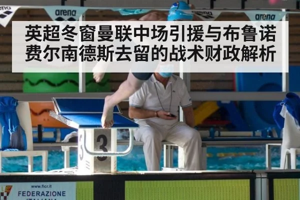 英超冬窗曼联中场引援与布鲁诺费尔南德斯去留的战术财政解析